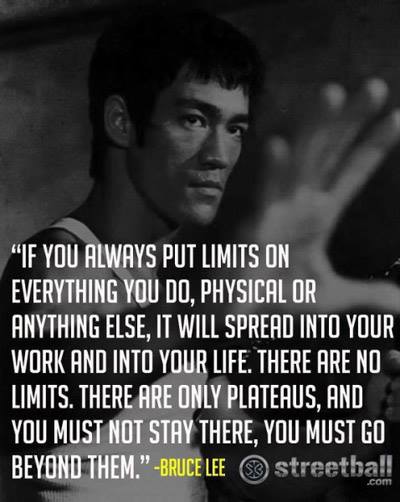 if you always put limits on everything you do, physical or anything else -Bruce Lee