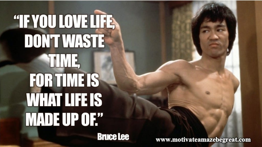Bruce lee quote if you love life don't waste time for time is what life is made of