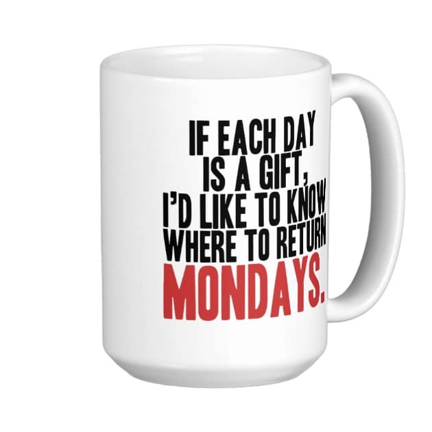 if each day is a gift i would like to know where to return mondays