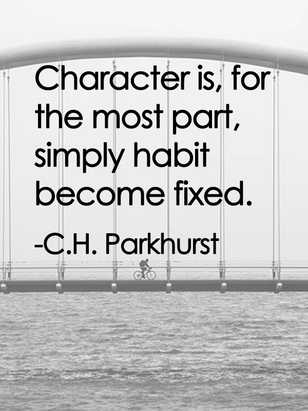 Character is, for the most part, simply habit become fixed. - C.H Parkhurst